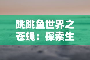 跳跳鱼世界之苍蝇：探索生态平衡的重要性和细微生物对大自然的影响