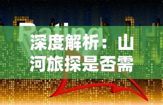 深度解析：山河旅探是否需要金钱投入？——实地探索中的经济理解与支出规划