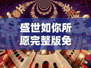 盛世如你所愿完整版免费在线观看：探索历史盛世幕后故事，开启一场绝美视觉享受