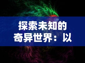 探索未知的奇异世界：以'山海与妖灵攻略'为背景进行神秘妖灵研究与战斗策略解析