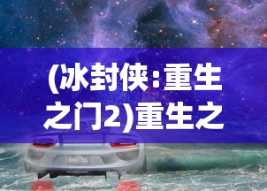 (冰封侠:重生之门2)重生之门打开，冰封侠1破冰之旅再启：重塑世界，挑战极致探索