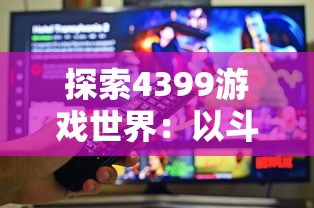 探索4399游戏世界：以斗卡勇士为视角，推进网游与社交元素的有机融合