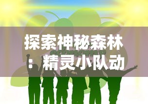 探索神秘森林：精灵小队动画片中展现环保与团队协作主题的惊人之处