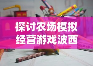 探讨农场模拟经营游戏波西亚时光：是否支持联网多人协作模式进行游戏？