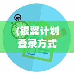 (银翼计划登录方式)探析银翼计划登录困扰：原因分析与有效解决策略提供