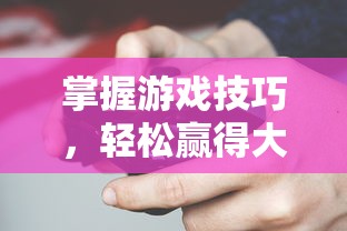 掌握游戏技巧，轻松赢得大作战：新手玩家向导教你如何玩转色块大作战