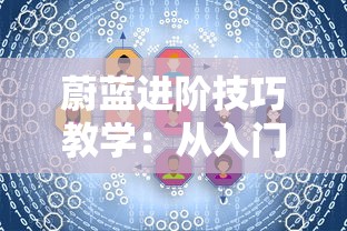 蔚蓝进阶技巧教学：从入门到精通，详细解析走位、操作及节奏掌控等关键技巧