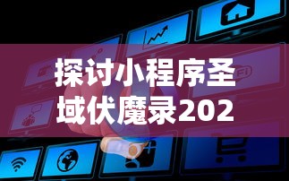 探讨小程序圣域伏魔录2024：如何在数字化转型中抓住游戏行业新机遇