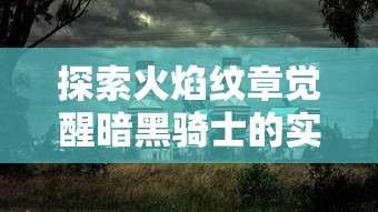 探索火焰纹章觉醒暗黑骑士的实力与战略：从角色技能分析到战场应用指南