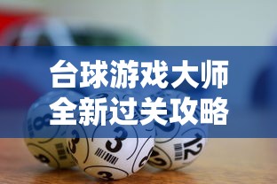 台球游戏大师全新过关攻略：解析关卡难点和球线运用技巧，助你从新手变高手