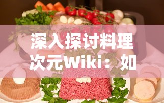 深入探讨料理次元Wiki：如何利用这一饮食烹饪平台提高自己的料理技能与美食鉴赏力