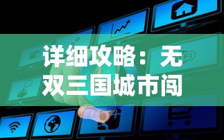 详细攻略：无双三国城市闯关第3关秘籍揭秘，助你轻松过关的实用技巧和窍门大揭秘