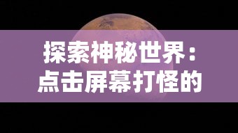 探索神秘世界：点击屏幕打怪的游戏带领你进入未知的奇幻冒险旅程