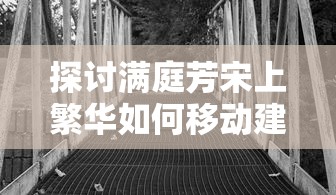 探讨满庭芳宋上繁华如何移动建筑：以古代建筑复原技术的应用为视角