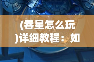 (吞星怎么玩)详细教程：如何在手游‘吞星’中成功出售装备，获取更多收益