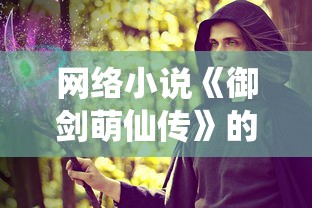 网络小说《御剑萌仙传》的消失之谜：寻找失联的经典仙侠之作怎么找不到了？