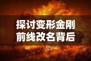 探讨变形金刚前线改名背后的故事：现在叫格斗之王，何以引发粉丝热议？