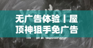 无广告体验丨屋顶神狙手免广告版：求生策略与极致射击的双重挑战之旅