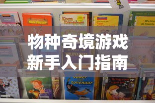 物种奇境游戏新手入门指南：如何掌握游戏基础技巧与高阶策略玩转物种奇境？