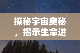 探秘宇宙奥秘，揭示生命进化的秘密——《万灵山海之境飞升》再现神秘天界奇境