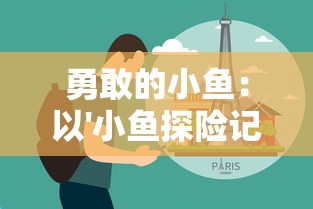 勇敢的小鱼：以'小鱼探险记作文500字'为主题探讨生存技巧与友情的重要性