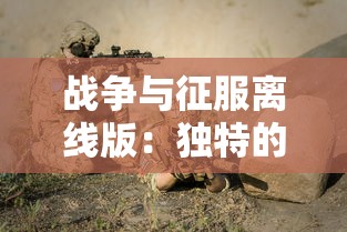 战争与征服离线版：独特的军事策略玩法引领未来战争游戏新模式的独立研发