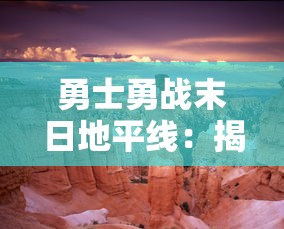 勇士勇战末日地平线：揭秘科技力量所塑造的黎明之战狂潮，展现人类未来生存之道