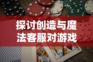 探讨创造与魔法客服对游戏体验的影响：一个以用户满意度和游戏留存率为维度的考察