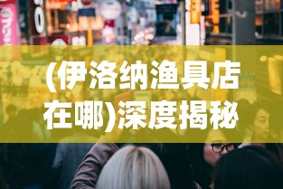 (伊洛纳渔具店在哪)深度揭秘：伊洛纳钓鱼竿何处购买？优质购物地点全面分析指南