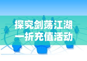 探究剑荡江湖一折充值活动背后的市场策略：游戏运营与用户消费行为的深度解析