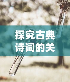 探究古典诗词的关联：上古情歌与长相思的文化背景和情感表达的交融与区别