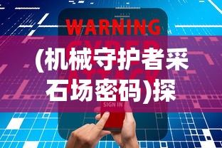 (机械守护者采石场密码)探秘科技世界：《机械守护者》全面攻略解读和核心要点分析