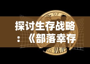 探讨生存战略：《部落幸存者最新版2024》如何让我们在后末日世界中求生存活