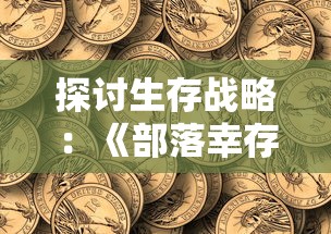 探讨生存战略：《部落幸存者最新版2024》如何让我们在后末日世界中求生存活