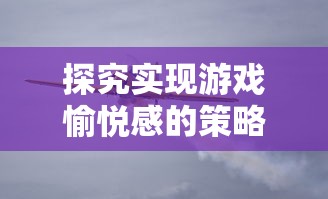 探究实现游戏愉悦感的策略：以疾风跳跃飞机游戏为例解析关键设计思路