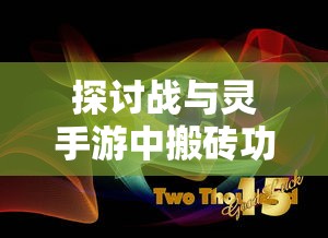 探讨战与灵手游中搬砖功能的可能性与实现路径：玩家参与度提升的新策略