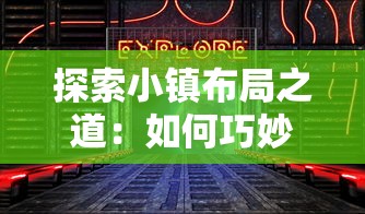 探索小镇布局之道：如何巧妙摆放合成小小镇元素以实现空间优化和功能提升