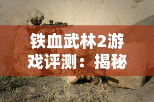铁血武林2游戏评测:揭秘最强十大角色排名与他们的独特战斗技能 铁血武林2游戏评测:揭秘最强十大角色排名与他们的独特战斗技能
