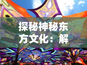 探秘神秘东方文化：解读中国新一代网络游戏《龙眠的夏天官方版》中隐藏的古代历史与民俗