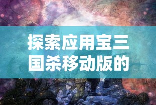 探索应用宝三国杀移动版的独特魅力:如何利用智能策略来赢得战争? 探索应用宝三国杀移动版的独特魅力:如何利用智能策略来赢得战争?