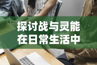 探讨战与灵能在日常生活中的应用:他们能否搬砖,以及如何有效利用超能力进行工作 探讨战与灵能在日常生活中的应用:他们能否搬砖,以及如何有效利用超能力进行工作