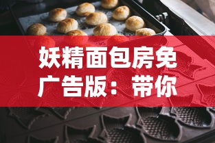 妖精面包房免广告版：带你走进神秘甜点王国，揭秘老板的魔法面包秘方