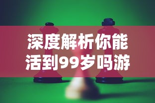 深度解析你能活到99岁吗游戏攻略，揭秘怎样战胜挑战，稳步向99岁生存目标迈进