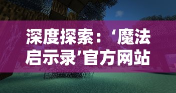 深度探索：‘魔法启示录’官方网站携独家资讯与全新游戏体验，重磅公开最新章节剧情揭秘