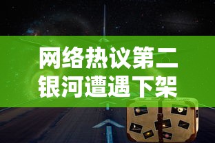 网络热议第二银河遭遇下架危机，官方尚未作出回应——用户情绪复杂，期待解决方案